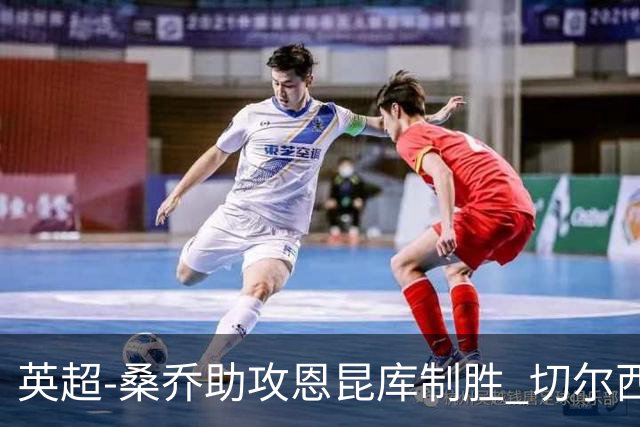 英超-桑乔助攻恩昆库制胜 切尔西1-0伯恩茅斯