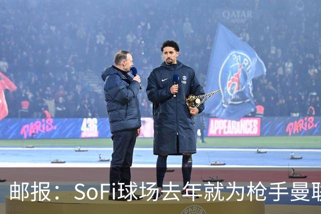邮报：SoFi球场去年就为枪手曼联友谊赛做准备